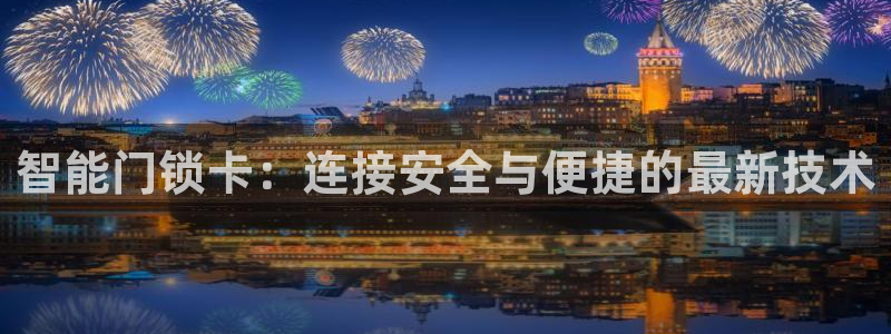 金年会金字招牌信誉至上：智能门锁卡：连接安全与便捷的最新技术