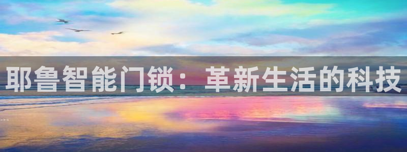 金年会官方网站下载：耶鲁智能门锁：革新生活的科技