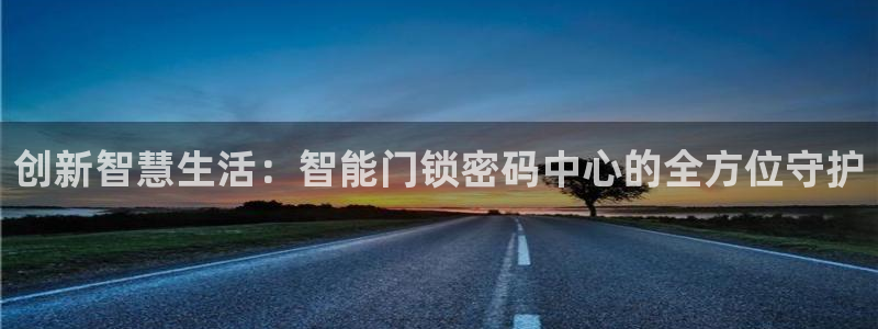 金年会平台包赔：创新智慧生活：智能门锁密码中心的全方位守护