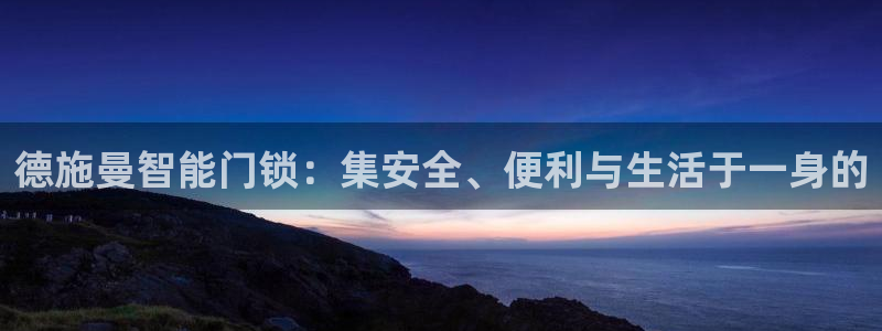 金年会金年会：德施曼智能门锁：集安全、便利与生活于一身的