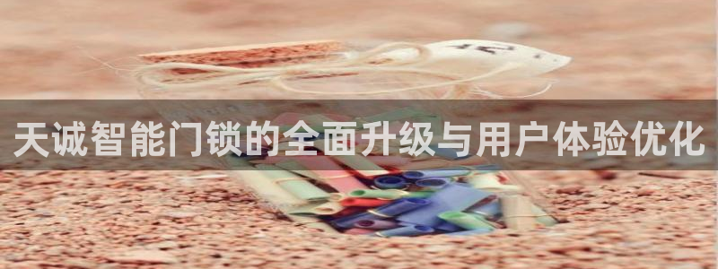 金年会电子游戏app：天诚智能门锁的全面升级与用户体验优化