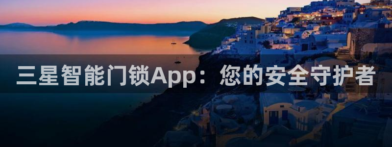 金年会平台游戏：三星智能门锁App：您的安全守护者