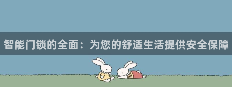 金年会平台出款：智能门锁的全面：为您的舒适生活提供安全保障