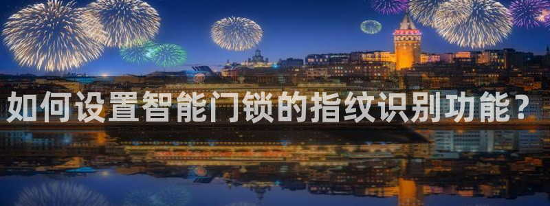 金年会网登录平台入口：如何设置智能门锁的指纹识别功能？