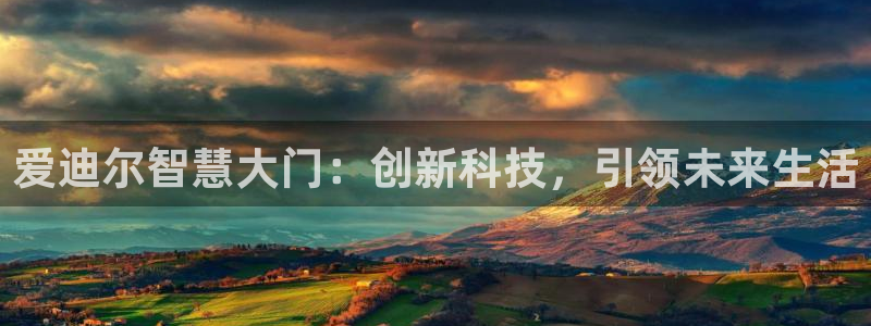 金年会APP黑钱：爱迪尔智慧大门：创新科技，引领未来生活