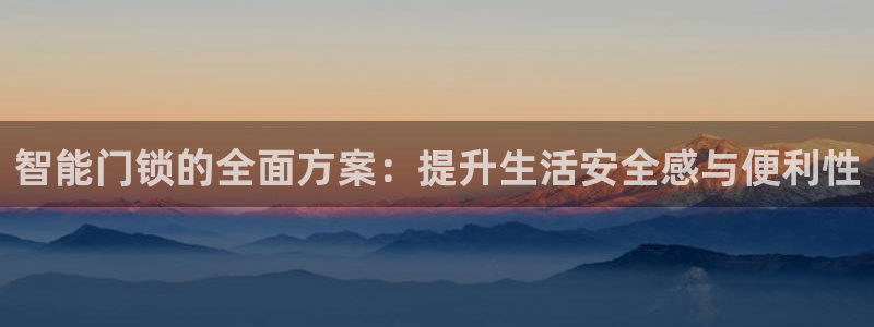 金年会平台游戏：智能门锁的全面方案：提升生活安全感与便利性