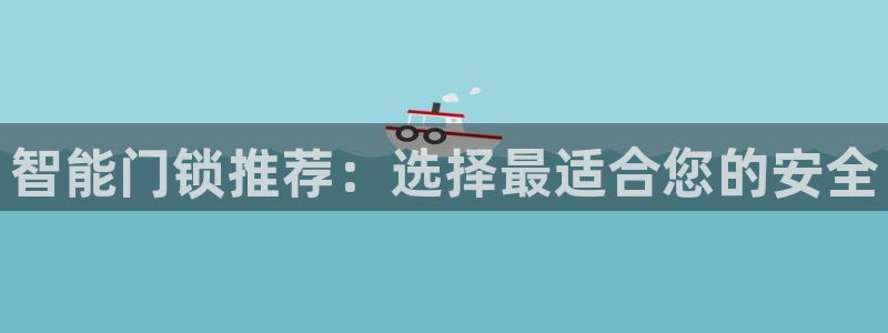 金年会综合APP：智能门锁推荐：选择最适合您的安全