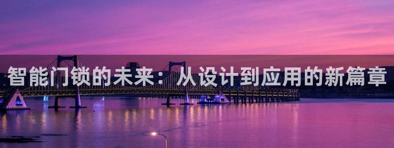 金年会软件之家下载：智能门锁的未来：从设计到应用的新篇章