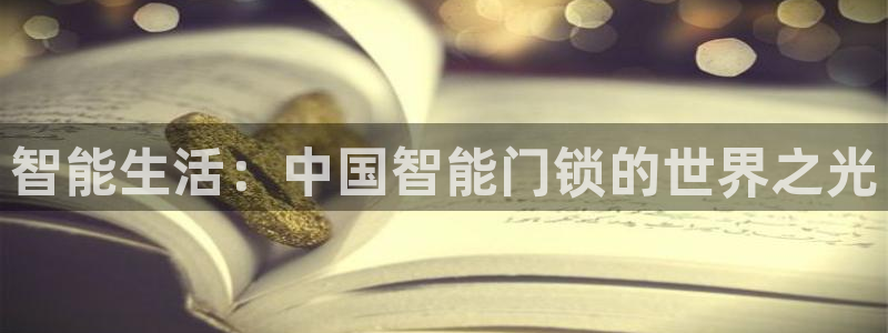 金年会黑网：智能生活：中国智能门锁的世界之光
