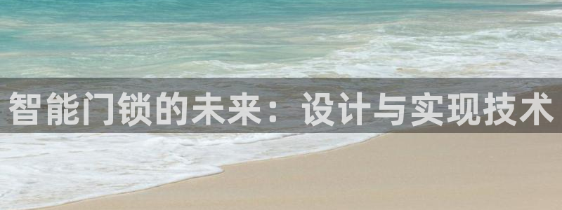 金年会全站app：智能门锁的未来：设计与实现技术