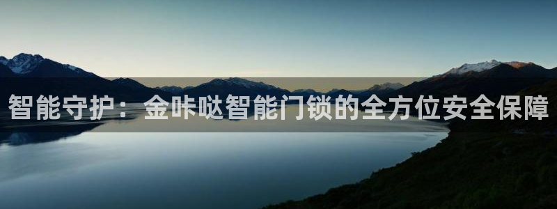 金年会在线登录：智能守护：金咔哒智能门锁的全方位安全保障