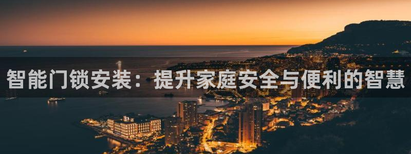 金年会是正规的吗：智能门锁安装：提升家庭安全与便利的智慧