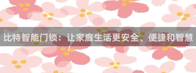 金年会APP下载：比特智能门锁：让家庭生活更安全、便捷和智慧