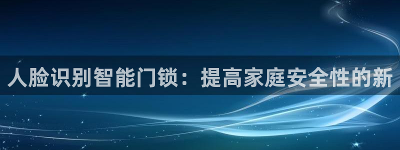 金年会平台包赔：人脸识别智能门锁：提高家庭安全性的新