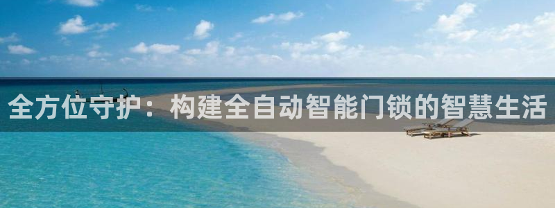 金年会手机官网：全方位守护：构建全自动智能门锁的智慧生活